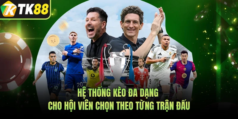 Hệ thống kèo đa dạng cho hội viên chọn theo từng trận đấu