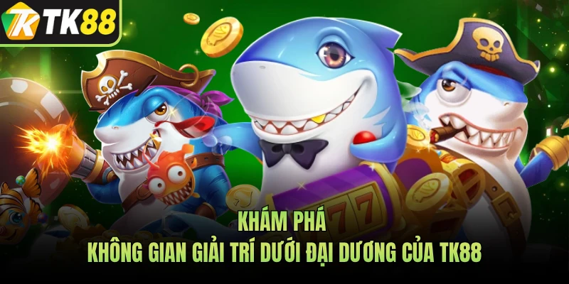 Khám phá không gian giải trí dưới đại dương của TK88