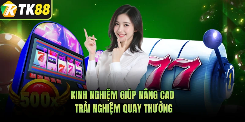 Kinh nghiệm giúp nâng cao trải nghiệm quay thưởng
