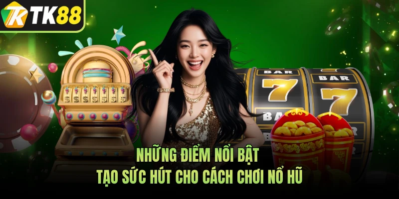 Những điểm nổi bật tạo sức hút cho cách chơi nổ hũ