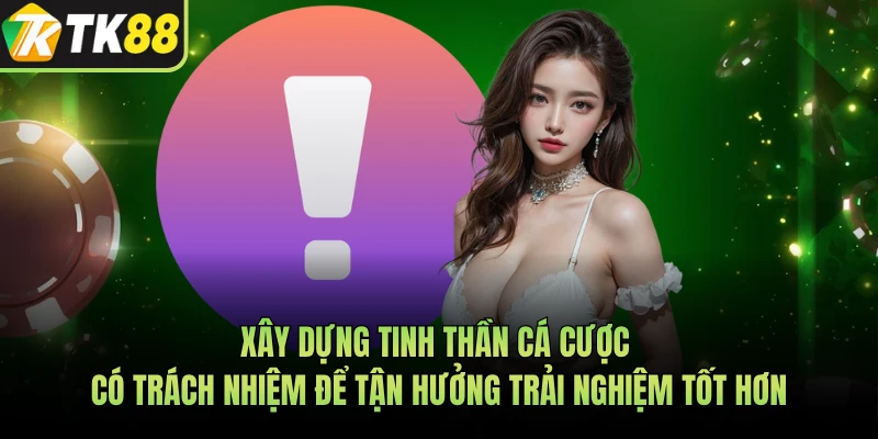 Xây dựng tinh thần cá cược có trách nhiệm để tận hưởng trải nghiệm tốt hơn